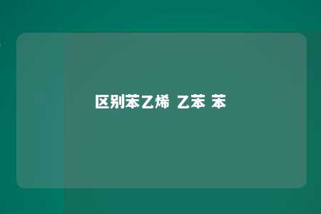 区别苯乙烯 乙苯 苯