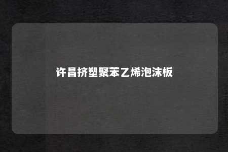 许昌挤塑聚苯乙烯泡沫板