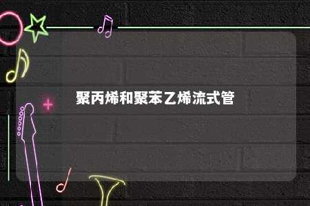 聚丙烯和聚苯乙烯流式管