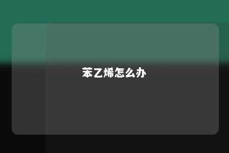苯乙烯怎么办