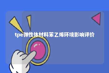 tpe弹性体材料苯乙烯环境影响评价