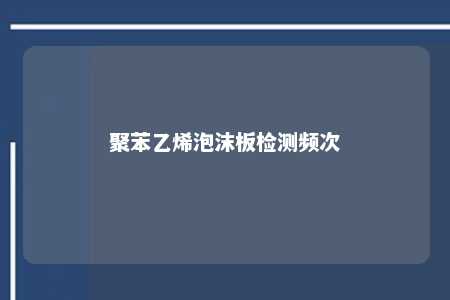 聚苯乙烯泡沫板检测频次