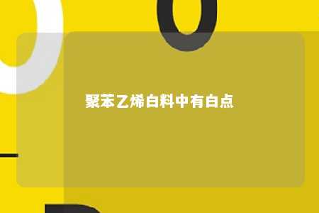 聚苯乙烯白料中有白点