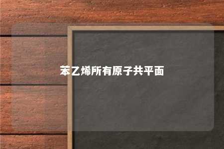苯乙烯所有原子共平面