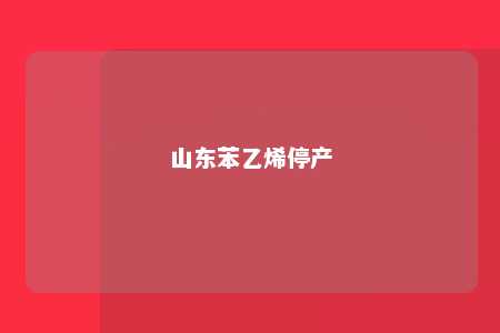 山东苯乙烯停产