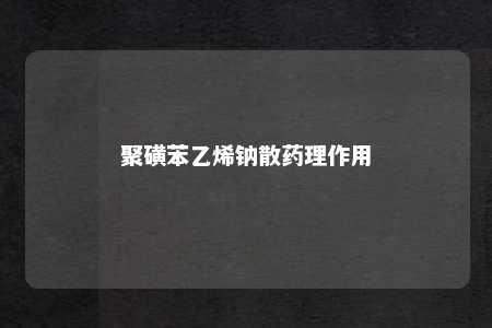 聚磺苯乙烯钠散药理作用
