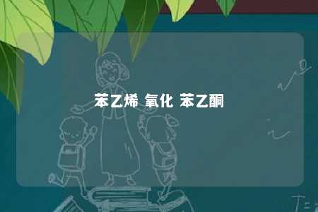 苯乙烯 氧化 苯乙酮