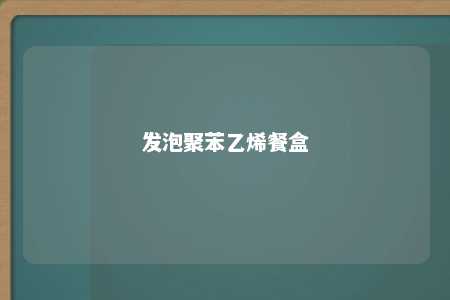 发泡聚苯乙烯餐盒