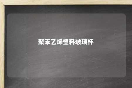 聚苯乙烯塑料玻璃杯