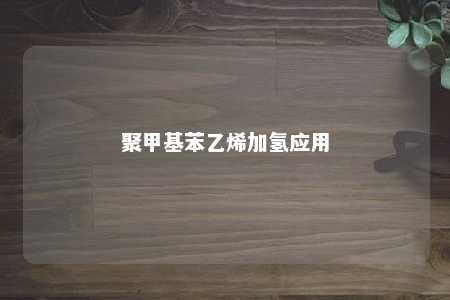 聚甲基苯乙烯加氢应用
