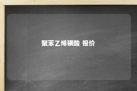 聚苯乙烯磺酸 报价