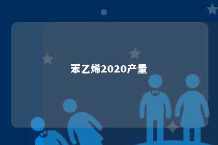 苯乙烯2020产量