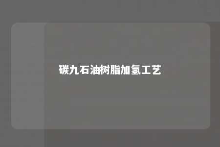 碳九石油树脂加氢工艺