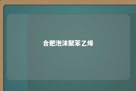 合肥泡沫聚苯乙烯