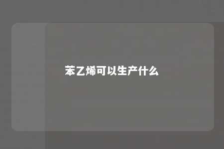 苯乙烯可以生产什么