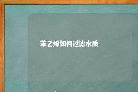 苯乙烯如何过滤水质
