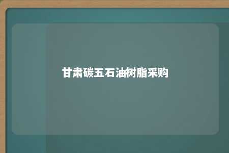 甘肃碳五石油树脂采购