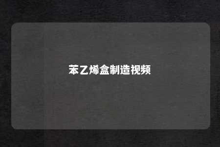 苯乙烯盒制造视频