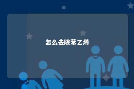 怎么去除苯乙烯