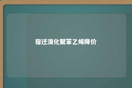 宿迁溴化聚苯乙烯降价