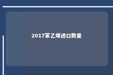 2017苯乙烯进口数量