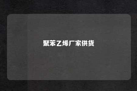 聚苯乙烯厂家供货