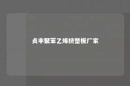 贞丰聚苯乙烯挤塑板厂家