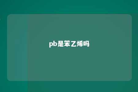 pb是苯乙烯吗