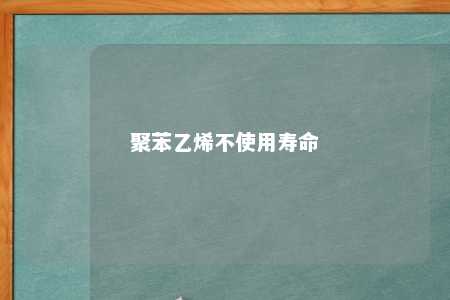 聚苯乙烯不使用寿命