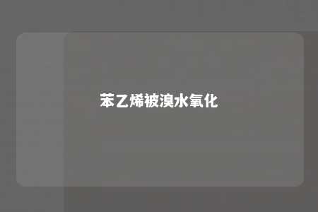 苯乙烯被溴水氧化