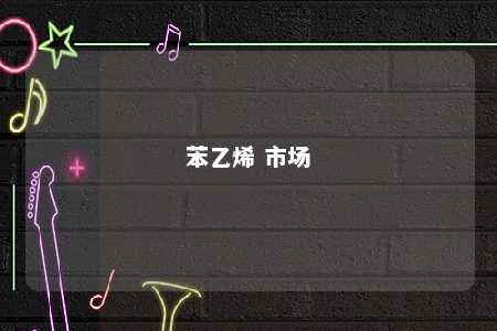 苯乙烯 市场