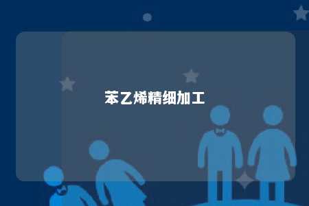 苯乙烯精细加工