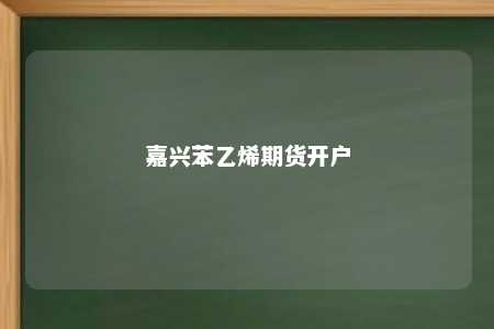 嘉兴苯乙烯期货开户