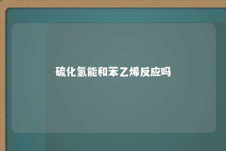 硫化氢能和苯乙烯反应吗