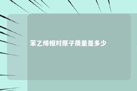 苯乙烯相对原子质量是多少