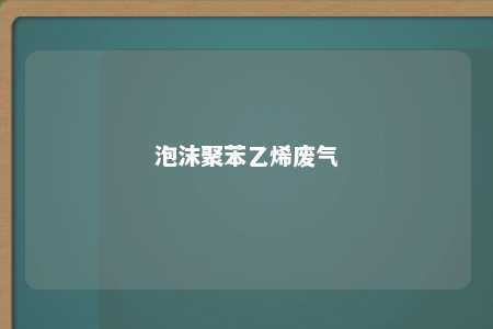 泡沫聚苯乙烯废气