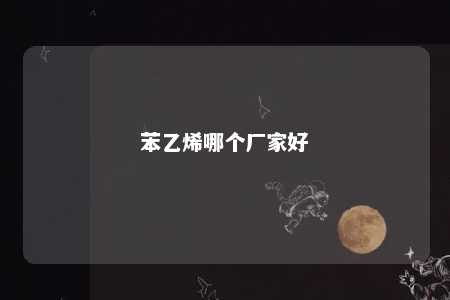 苯乙烯哪个厂家好