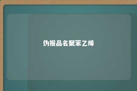 伪报品名聚苯乙烯