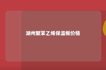 湖州聚苯乙烯保温板价格