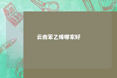 云南苯乙烯哪家好