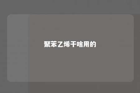 聚苯乙烯干啥用的