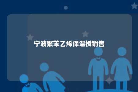 宁波聚苯乙烯保温板销售