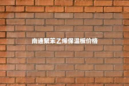南通聚苯乙烯保温板价格