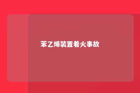苯乙烯装置着火事故