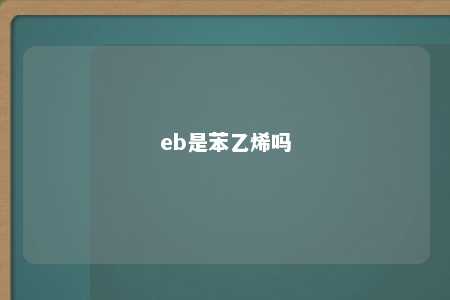 eb是苯乙烯吗