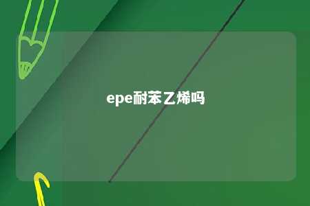 epe耐苯乙烯吗