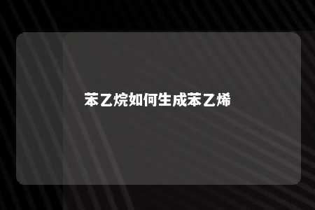 苯乙烷如何生成苯乙烯
