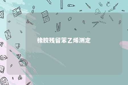 橡胶残留苯乙烯测定