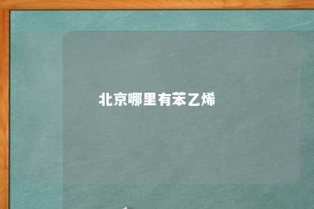 北京哪里有苯乙烯