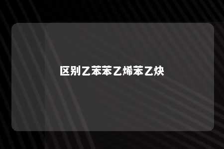 区别乙苯苯乙烯苯乙炔